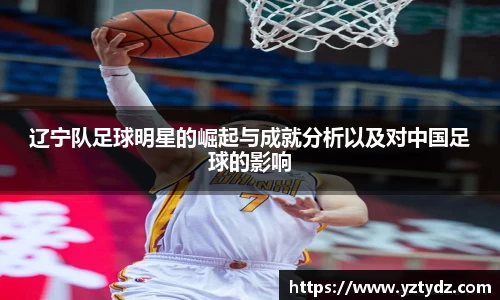 辽宁队足球明星的崛起与成就分析以及对中国足球的影响
